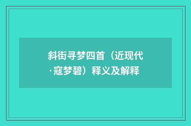 斜街寻梦四首（近现代·寇梦碧）释义及解释