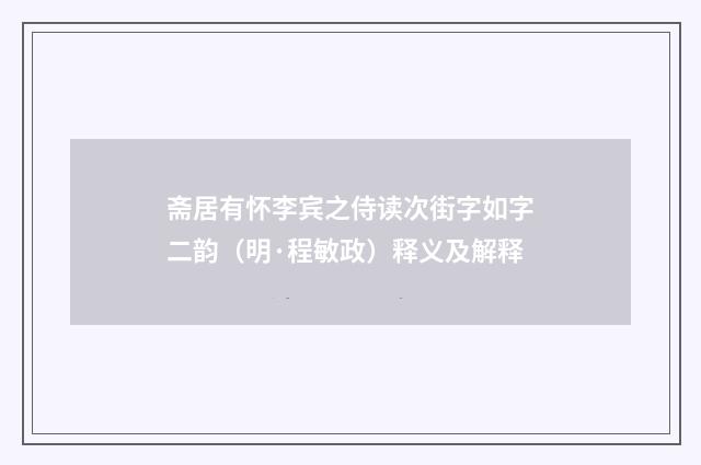 斋居有怀李宾之侍读次街字如字二韵（明·程敏政）释义及解释