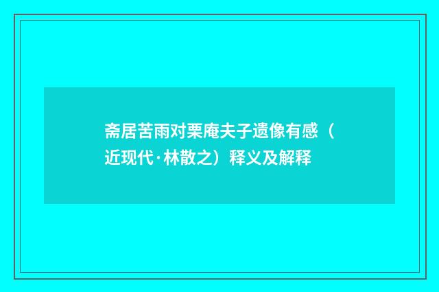 斋居苦雨对栗庵夫子遗像有感（近现代·林散之）释义及解释