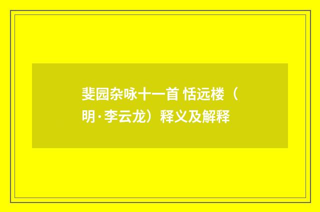 斐园杂咏十一首 恬远楼（明·李云龙）释义及解释