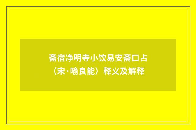 斋宿净明寺小饮易安斋口占（宋·喻良能）释义及解释
