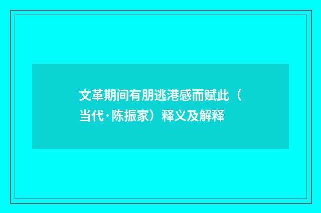 文革期间有朋逃港感而赋此（当代·陈振家）释义及解释