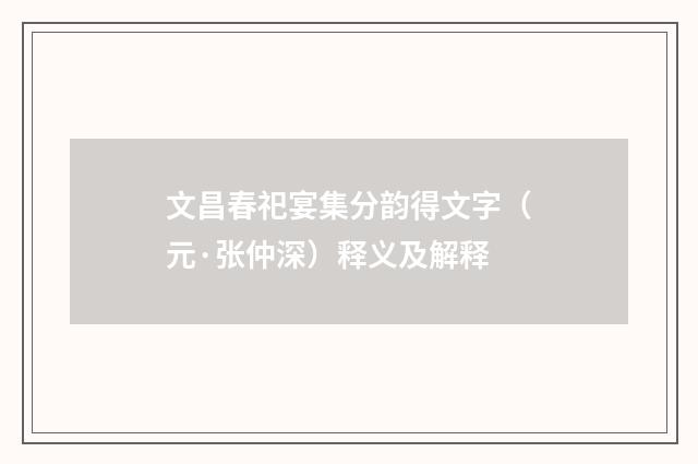 文昌春祀宴集分韵得文字（元·张仲深）释义及解释