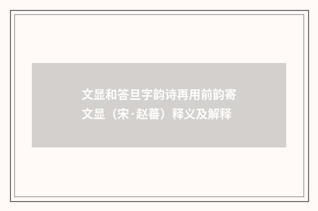 文显和答旦字韵诗再用前韵寄文显（宋·赵蕃）释义及解释