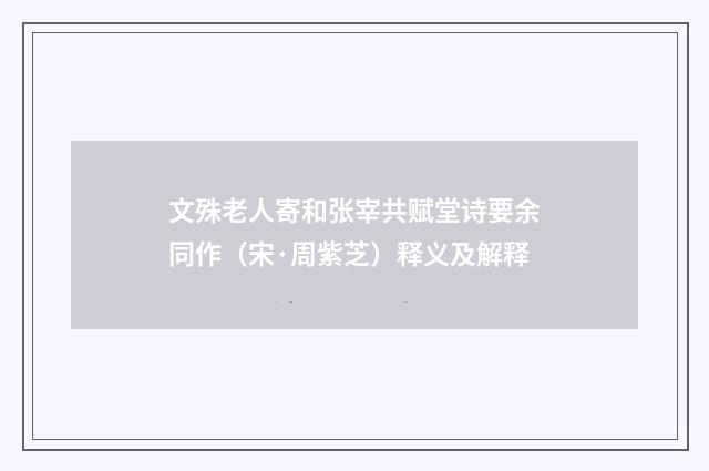 文殊老人寄和张宰共赋堂诗要余同作（宋·周紫芝）释义及解释