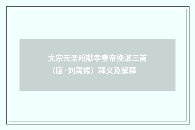 文宗元圣昭献孝皇帝挽歌三首（唐·刘禹锡）释义及解释