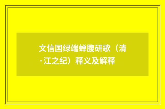 文信国绿端蝉腹研歌（清·江之纪）释义及解释
