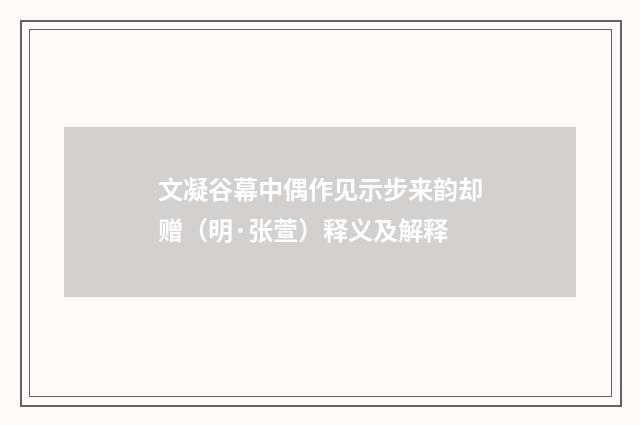 文凝谷幕中偶作见示步来韵却赠（明·张萱）释义及解释