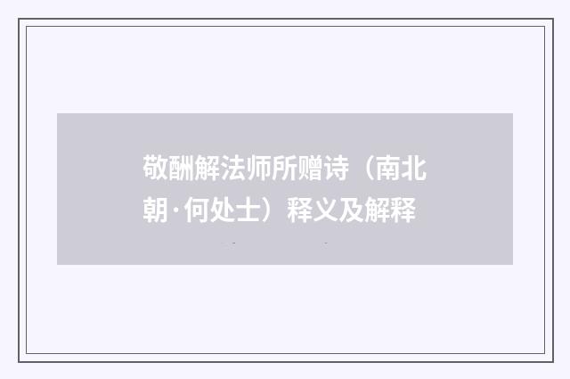 敬酬解法师所赠诗（南北朝·何处士）释义及解释