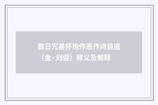数日冗甚怀抱作恶作诗自遣（金·刘迎）释义及解释