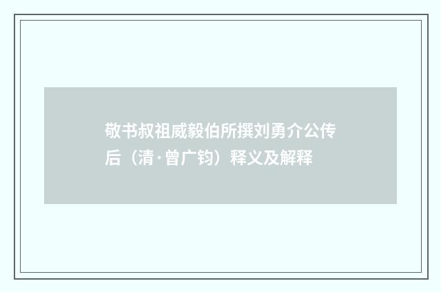 敬书叔祖威毅伯所撰刘勇介公传后（清·曾广钧）释义及解释