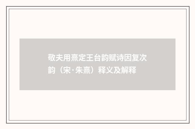 敬夫用熹定王台韵赋诗因复次韵（宋·朱熹）释义及解释