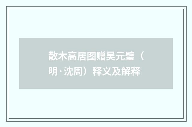 散木高居图赠吴元璧（明·沈周）释义及解释