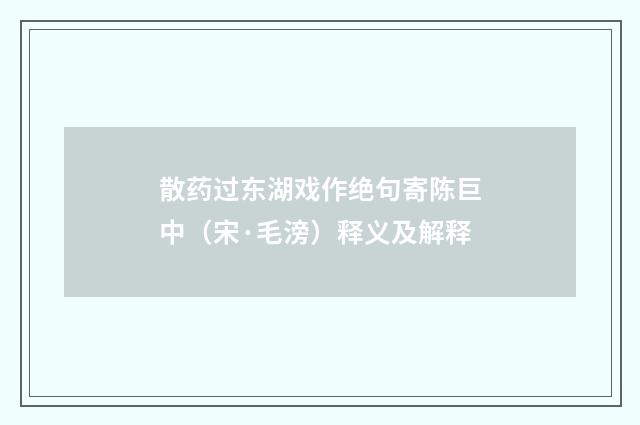 散药过东湖戏作绝句寄陈巨中（宋·毛滂）释义及解释