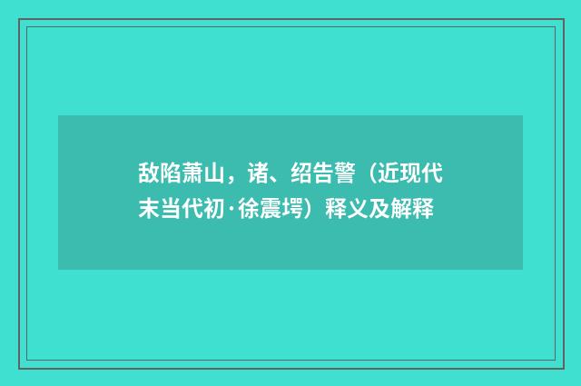 敌陷萧山，诸、绍告警（近现代末当代初·徐震堮）释义及解释