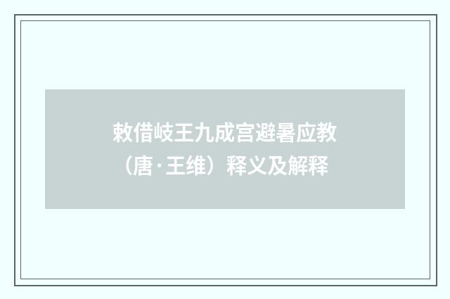 敕借岐王九成宫避暑应教（唐·王维）释义及解释