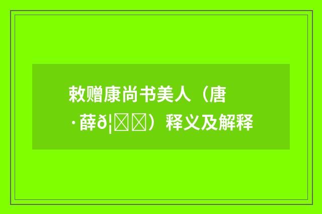 敕赠康尚书美人（唐·薛𦀒）释义及解释