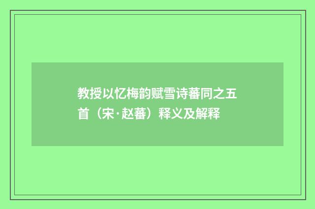 教授以忆梅韵赋雪诗蕃同之五首（宋·赵蕃）释义及解释