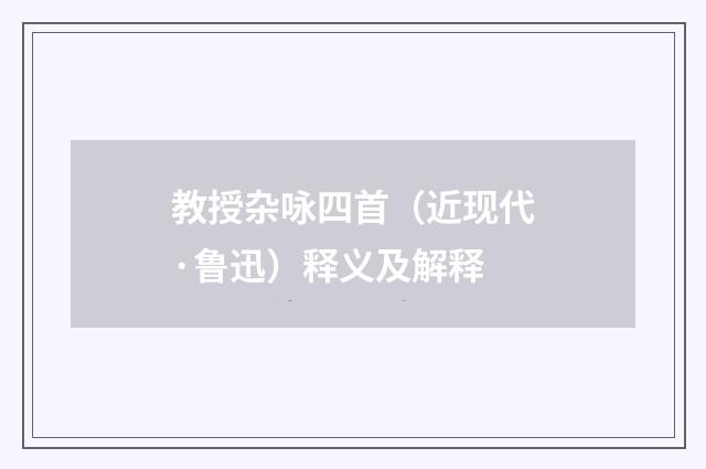 教授杂咏四首（近现代·鲁迅）释义及解释