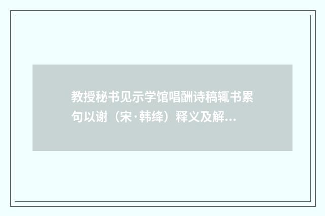 教授秘书见示学馆唱酬诗稿辄书累句以谢（宋·韩绛）释义及解释