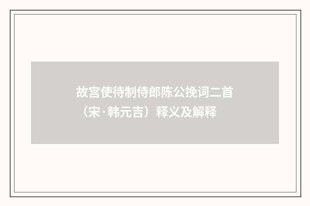 故宫使待制侍郎陈公挽词二首（宋·韩元吉）释义及解释