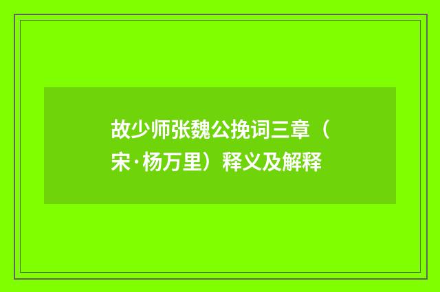 故少师张魏公挽词三章（宋·杨万里）释义及解释