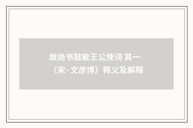 故尚书懿敏王公挽词 其一（宋·文彦博）释义及解释