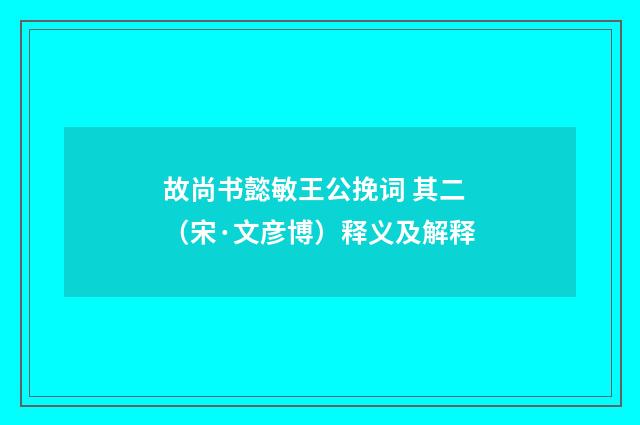 故尚书懿敏王公挽词 其二（宋·文彦博）释义及解释