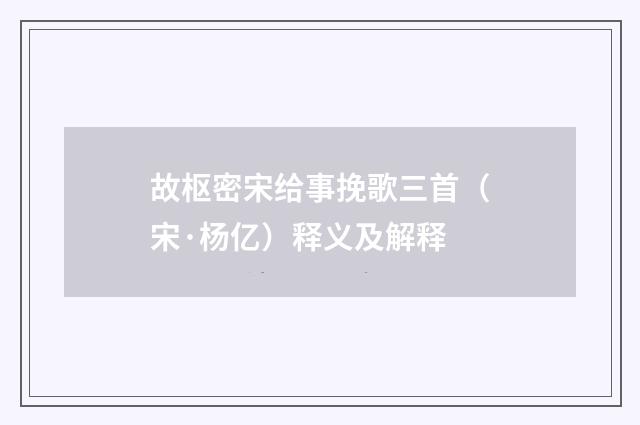 故枢密宋给事挽歌三首（宋·杨亿）释义及解释