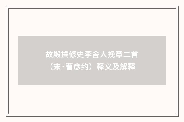 故殿撰修史李舍人挽章二首（宋·曹彦约）释义及解释