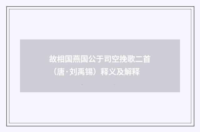 故相国燕国公于司空挽歌二首（唐·刘禹锡）释义及解释