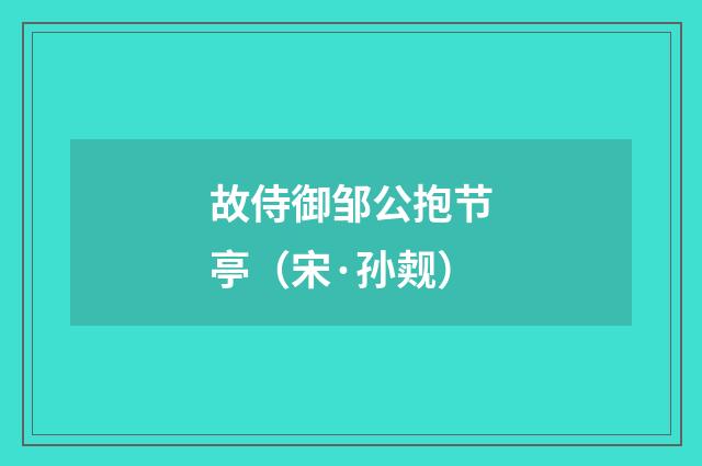 故侍御邹公抱节亭（宋·孙觌）释义及解释