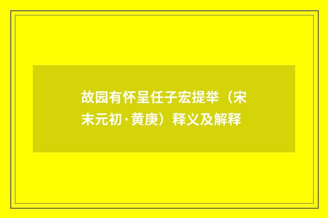 故园有怀呈任子宏提举（宋末元初·黄庚）释义及解释
