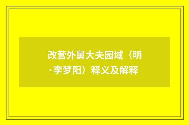 改营外舅大夫园域（明·李梦阳）释义及解释