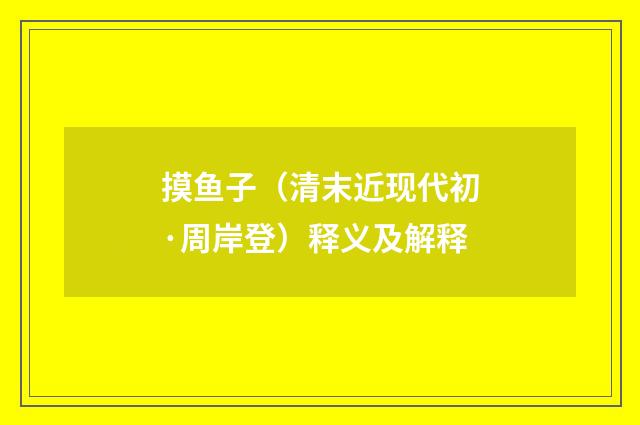 摸鱼子（清末近现代初·周岸登）释义及解释