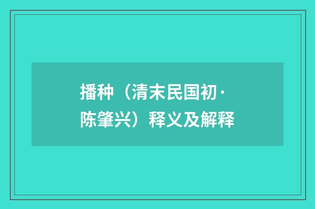 播种（清末民国初·陈肇兴）释义及解释
