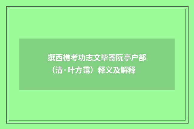 撰西樵考功志文毕寄阮亭户部（清·叶方霭）释义及解释