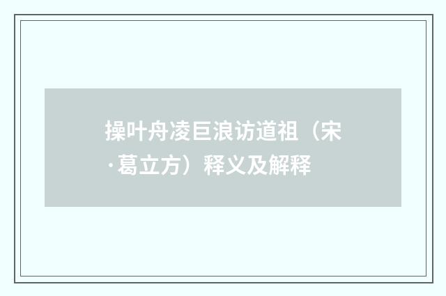 操叶舟凌巨浪访道祖（宋·葛立方）释义及解释