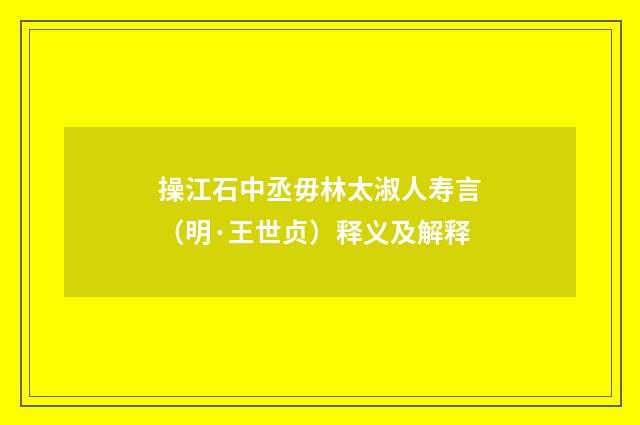 操江石中丞毋林太淑人寿言（明·王世贞）释义及解释