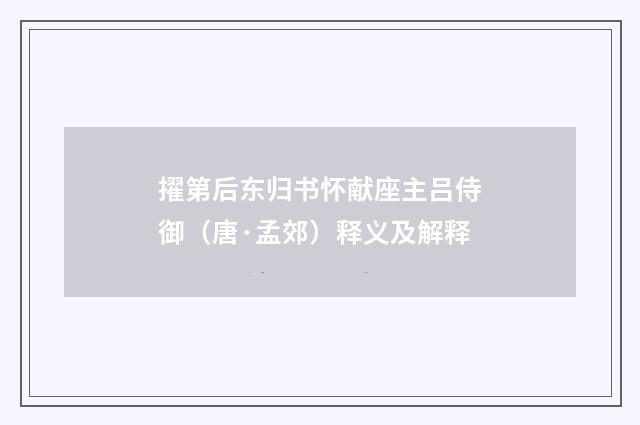 擢第后东归书怀献座主吕侍御（唐·孟郊）释义及解释