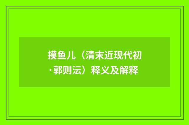 摸鱼儿（清末近现代初·郭则沄）释义及解释