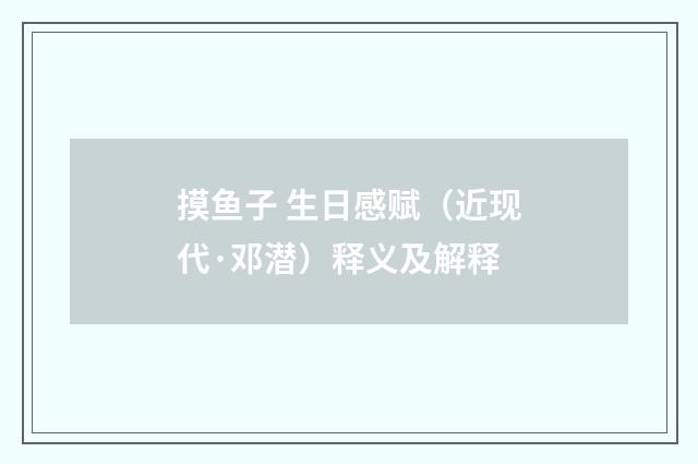 摸鱼子 生日感赋（近现代·邓潜）释义及解释