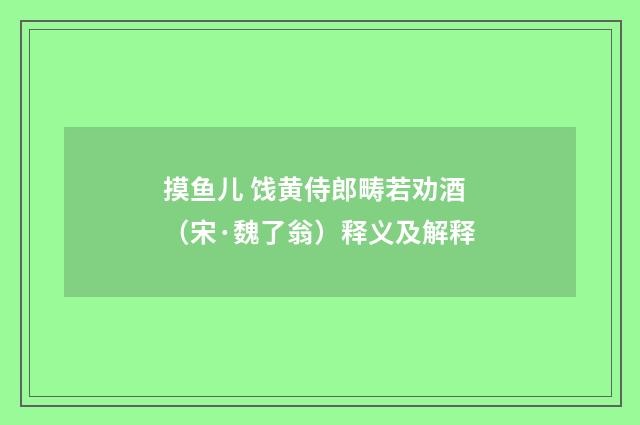 摸鱼儿 饯黄侍郎畴若劝酒（宋·魏了翁）释义及解释