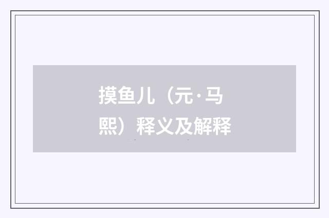 摸鱼儿（元·马熙）释义及解释