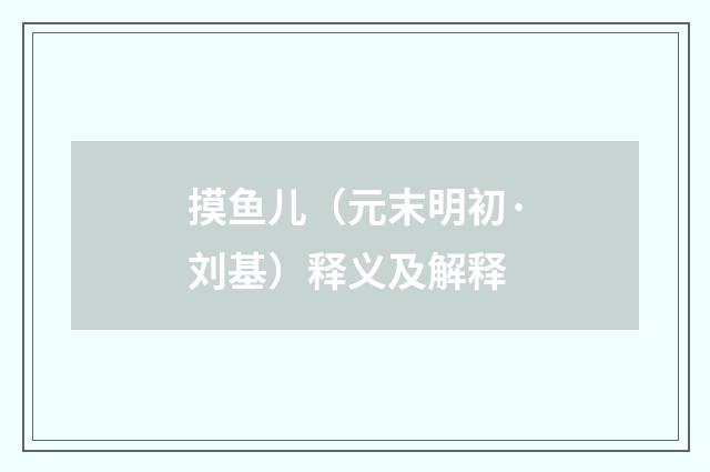 摸鱼儿（元末明初·刘基）释义及解释