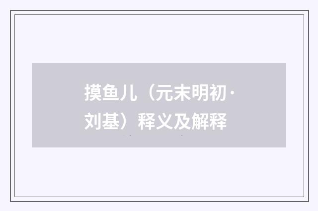 摸鱼儿（元末明初·刘基）释义及解释