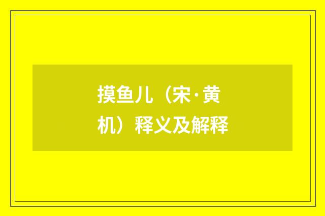 摸鱼儿（宋·黄机）释义及解释