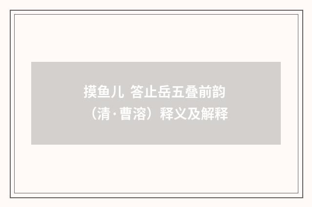 摸鱼儿  答止岳五叠前韵（清·曹溶）释义及解释