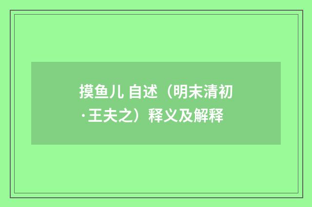 摸鱼儿 自述（明末清初·王夫之）释义及解释