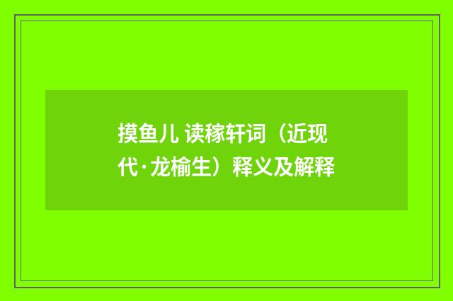 摸鱼儿 读稼轩词（近现代·龙榆生）释义及解释